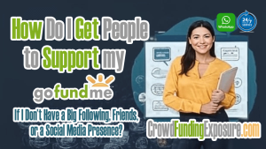 How Do I Get People to Support My GoFundMe If I Don’t Have a Big Following, Friends, or a Social Media Presence? CrowdFundingExposure.com